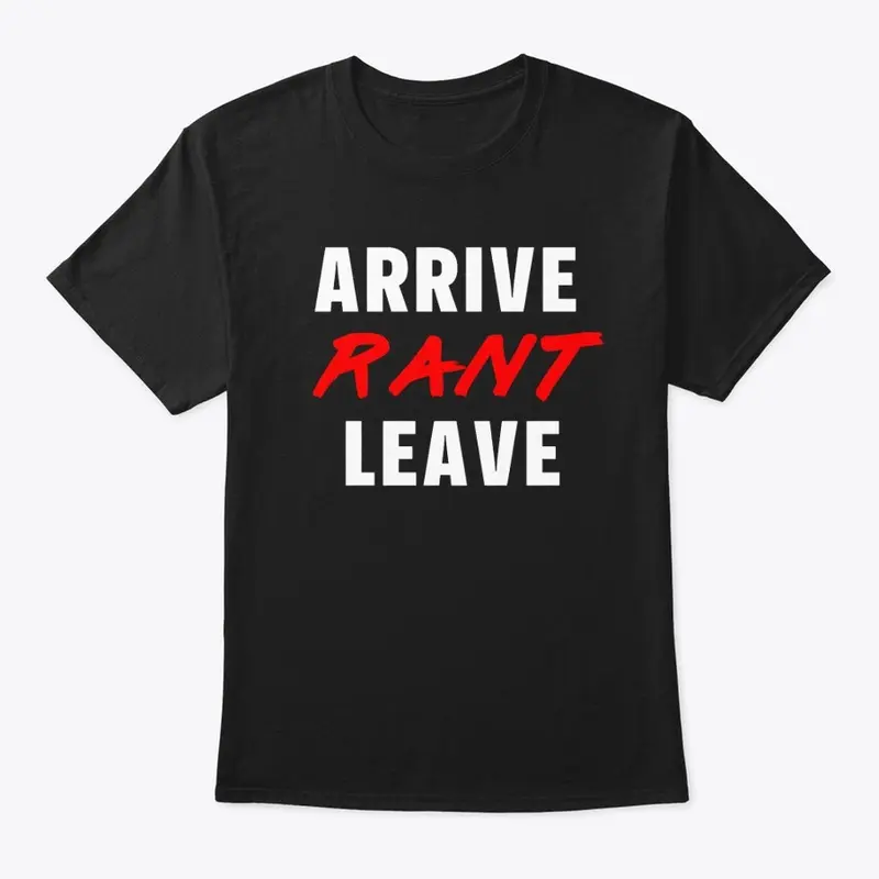 ARRIVE RANT LEAVE!